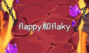 flappy和flaky（flaky和crumbly区别）