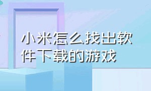 小米怎么找出软件下载的游戏（小米应用市场下载的游戏在哪里）