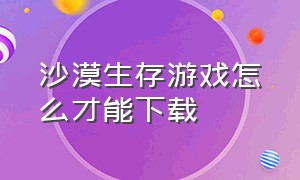 沙漠生存游戏怎么才能下载