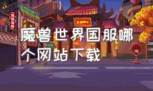 魔兽世界国服哪个网站下载