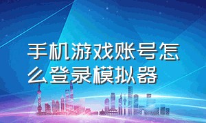 手机游戏账号怎么登录模拟器