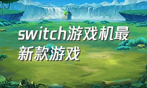 switch游戏机最新款游戏