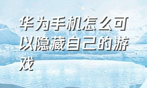 华为手机怎么可以隐藏自己的游戏