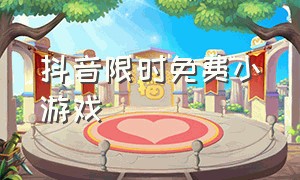 抖音限时免费小游戏（抖音免费游戏在哪里玩）