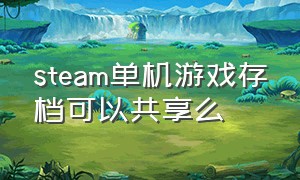 steam单机游戏存档可以共享么（steam单机游戏怎么用别人的存档）