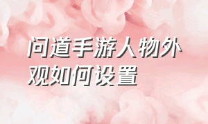 问道手游人物外观如何设置