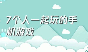 7个人一起玩的手机游戏