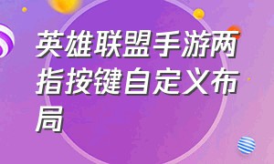 英雄联盟手游两指按键自定义布局