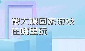 帮大嫂回家游戏在哪里玩