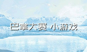 巴掌大赛 小游戏（巴掌大赛游戏入口）