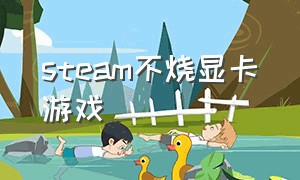 steam不烧显卡游戏（steam不吃显卡）