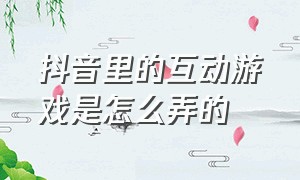 抖音里的互动游戏是怎么弄的