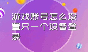 游戏账号怎么设置只一个设备登录