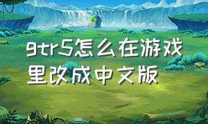 gtr5怎么在游戏里改成中文版