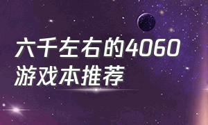 六千左右的4060游戏本推荐