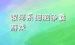 银河系细胞争霸游戏（银河系战争游戏）