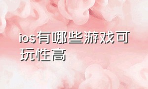 ios有哪些游戏可玩性高（ios最值得玩的十款游戏）