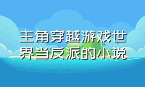 主角穿越游戏世界当反派的小说