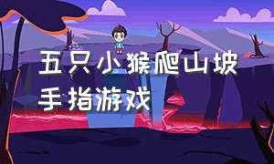 五只小猴爬山坡手指游戏