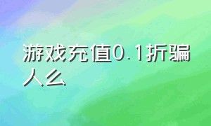 游戏充值0.1折骗人么（游戏充值0.1折真实有效吗）