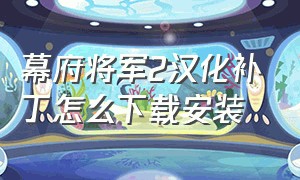 幕府将军2汉化补丁怎么下载安装