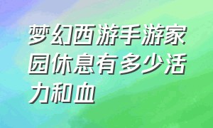 梦幻西游手游家园休息有多少活力和血