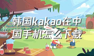 韩国kakao在中国手机怎么下载