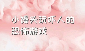 小馒头玩吓人的恐怖游戏