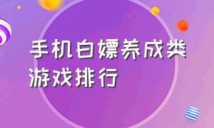 手机白嫖养成类游戏排行（手机恋爱养成游戏排行榜）