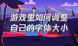 游戏里如何调整自己的字体大小