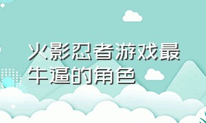 火影忍者游戏最牛逼的角色