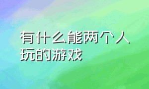 有什么能两个人玩的游戏（有什么能两个人玩的游戏）