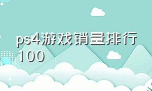 ps4游戏销量排行100