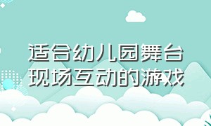 适合幼儿园舞台现场互动的游戏