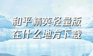 和平精英轻量版在什么地方下载