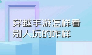 穿越手游怎样看别人玩的咋样