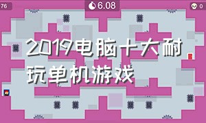 2019电脑十大耐玩单机游戏（十大真正耐玩单机电脑游戏排行榜）