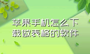 苹果手机怎么下载做表格的软件（苹果手机制作表格下载什么软件）