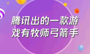 腾讯出的一款游戏有牧师弓箭手