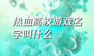 热血高校游戏名字叫什么