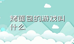 烤面包的游戏叫什么