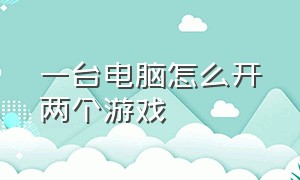 一台电脑怎么开两个游戏