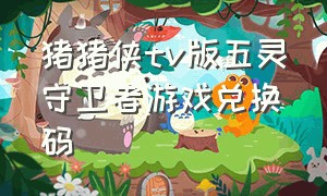 猪猪侠tv版五灵守卫者游戏兑换码