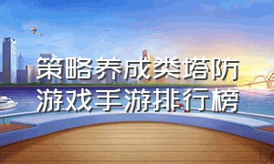 策略养成类塔防游戏手游排行榜（十大不好玩的塔防手游游戏推荐）