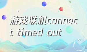 游戏联机connect timed out（游戏联机是什么意思）