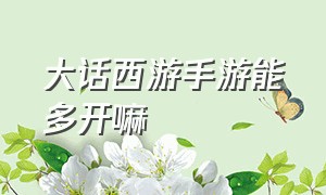 大话西游手游能多开嘛（大话西游手游手机上能多开吗）