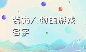 装饰人物的游戏名字（带有漂亮图案的名字游戏推荐）