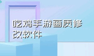 吃鸡手游画质修改软件（吃鸡画质修改软件下载ios）