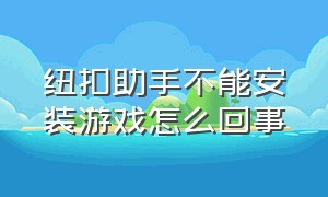 纽扣助手不能安装游戏怎么回事