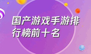 国产游戏手游排行榜前十名